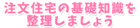 注文住宅の基礎知識を整理しましょう